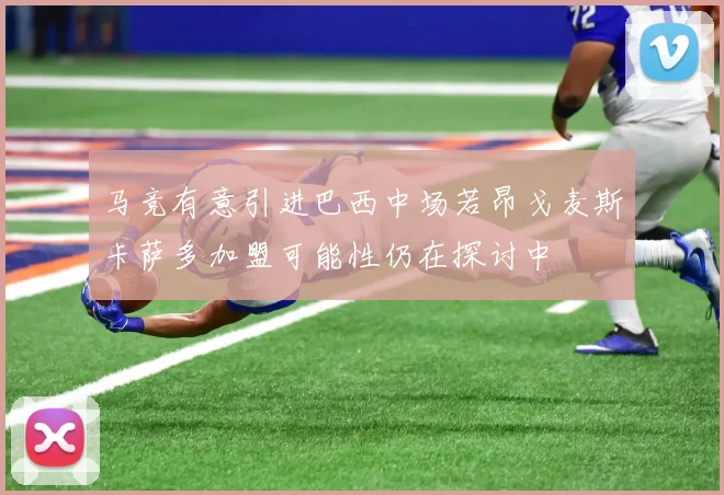 马竞有意引进巴西中场若昂戈麦斯卡萨多加盟可能性仍在探讨中