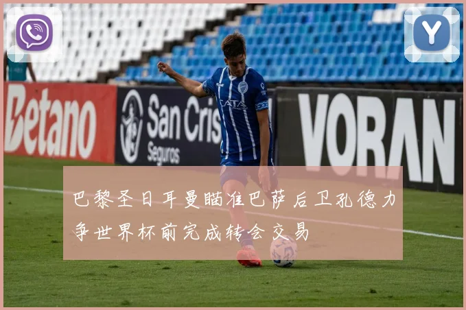 巴黎圣日耳曼瞄准巴萨后卫孔德力争世界杯前完成转会交易