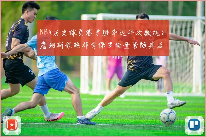 NBA历史球员赛季胜率过半次数统计詹姆斯领跑邓肯保罗哈登紧随其后