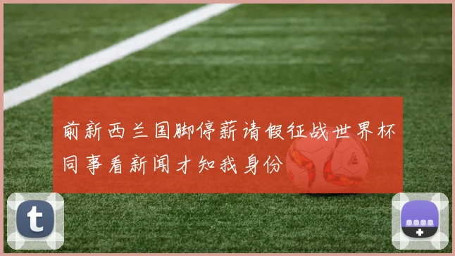 前新西兰国脚停薪请假征战世界杯同事看新闻才知我身份