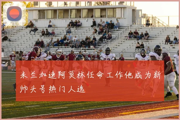 米兰加速阿莫林任命工作他成为新帅头号热门人选