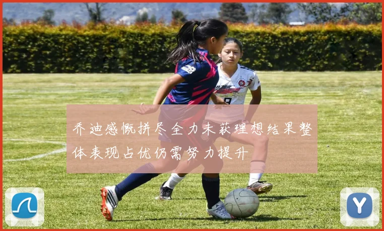 乔迪感慨拼尽全力未获理想结果整体表现占优仍需努力提升