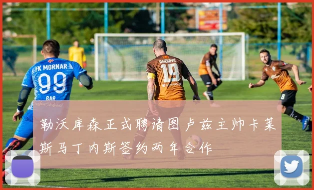 勒沃库森正式聘请图卢兹主帅卡莱斯马丁内斯签约两年合作