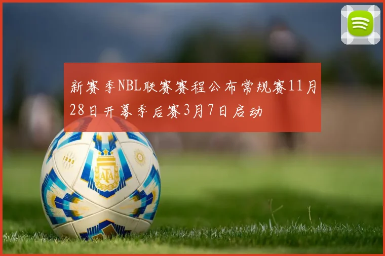 新赛季NBL联赛赛程公布常规赛11月28日开幕季后赛3月7日启动