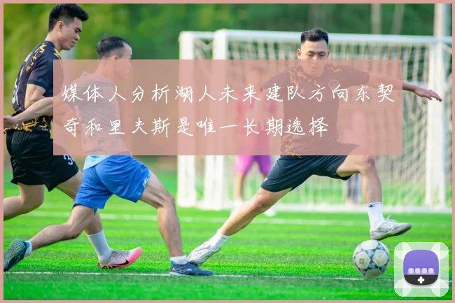 媒体人分析湖人未来建队方向东契奇和里夫斯是唯一长期选择