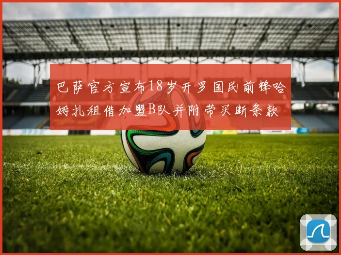 巴萨官方宣布18岁开罗国民前锋哈姆扎租借加盟B队并附带买断条款