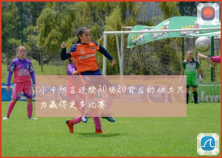 小卡坦言连续30场20背后的动力只为赢得更多比赛
