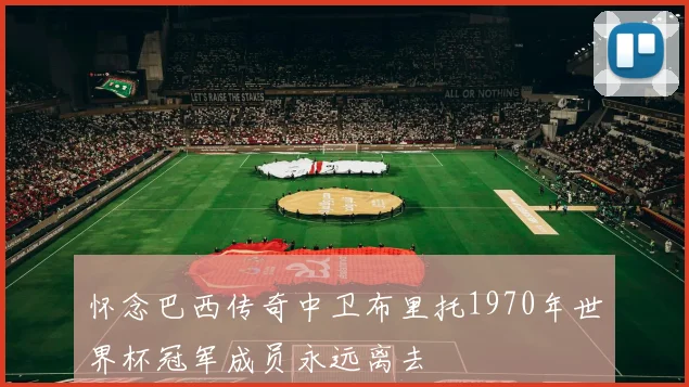 怀念巴西传奇中卫布里托1970年世界杯冠军成员永远离去