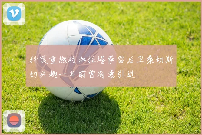科莫重燃对加拉塔萨雷后卫桑切斯的兴趣一年前曾有意引进