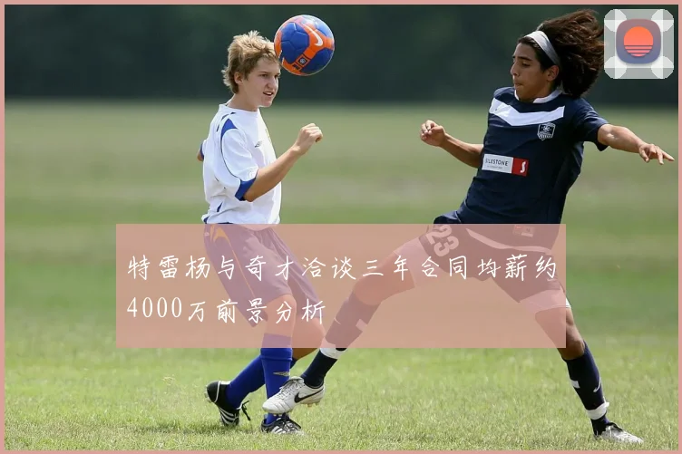 特雷杨与奇才洽谈三年合同均薪约4000万前景分析