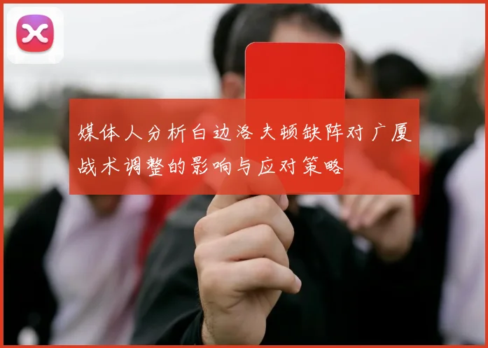 媒体人分析白边洛夫顿缺阵对广厦战术调整的影响与应对策略